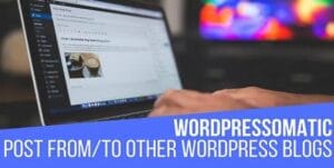 Wordpressomatic WordPress To WordPress Automatic Crossposter Plugin for WordPress